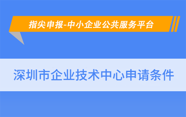 皇冠信用网申请条件_申请深圳企业技术中心条件